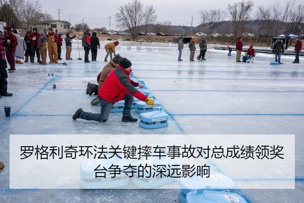 罗格利奇环法关键摔车事故对总成绩领奖台争夺的深远影响